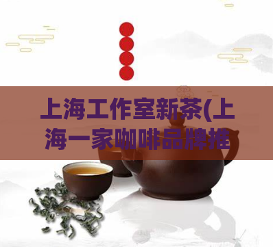 上海工作室新茶(上海一家咖啡品牌推出新口味的茶) (2)