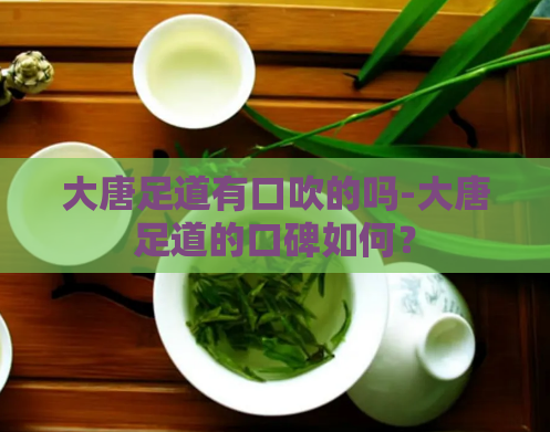 大唐足道有口吹的吗-大唐足道的口碑如何?