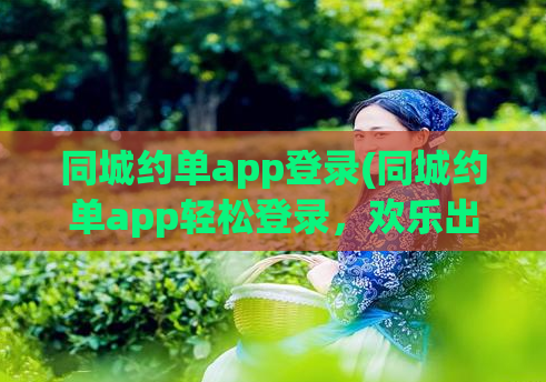 同城约单app登录(同城约单app轻松登录,欢乐出行)