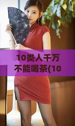 10类人千万不能喝茶(10种人不适宜饮茶)