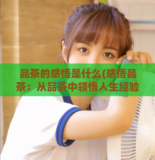 品茶的感悟是什么(感悟品茶：从品茶中领悟人生经验)