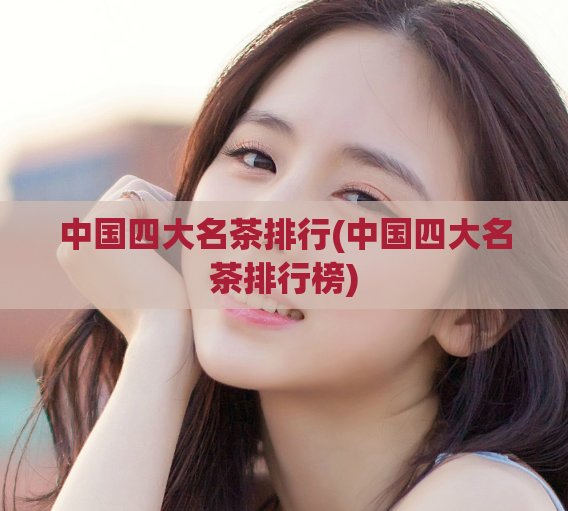 中国四大名茶排行(中国四大名茶排行榜)