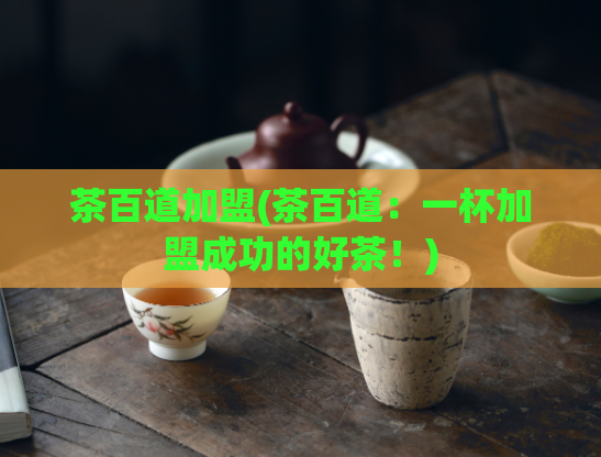茶百道加盟(茶百道：一杯加盟成功的好茶！)
