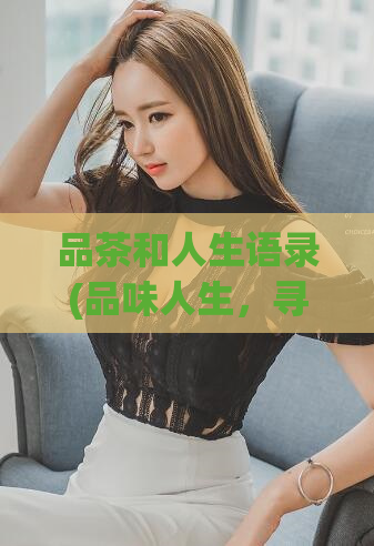 品茶和人生语录(品味人生，寻找启示：品茶语录大全)