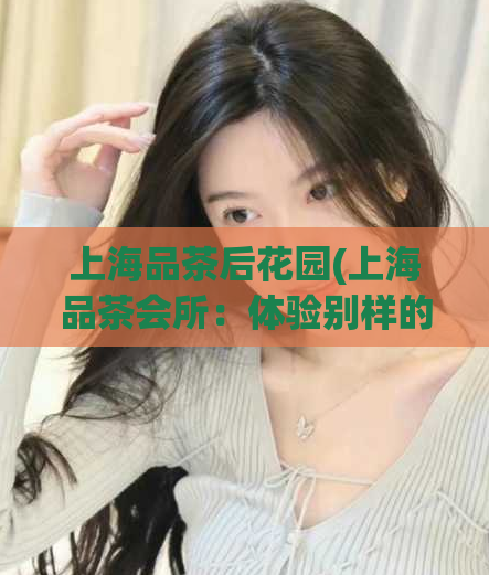 上海品茶后花园(上海品茶会所：体验别样的茶文化)