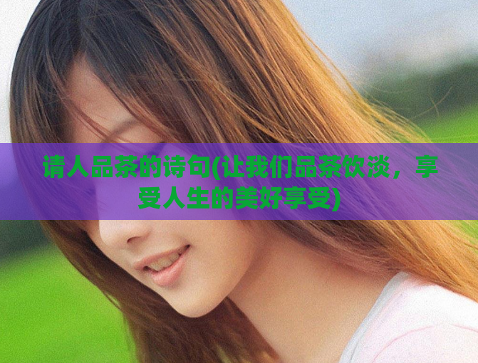 请人品茶的诗句(让我们品茶饮淡，享受人生的美好享受)