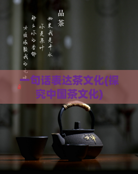 一句话表达茶文化(探究中国茶文化)