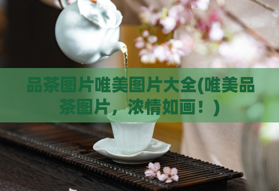 品茶图片唯美图片大全(唯美品茶图片，浓情如画！)