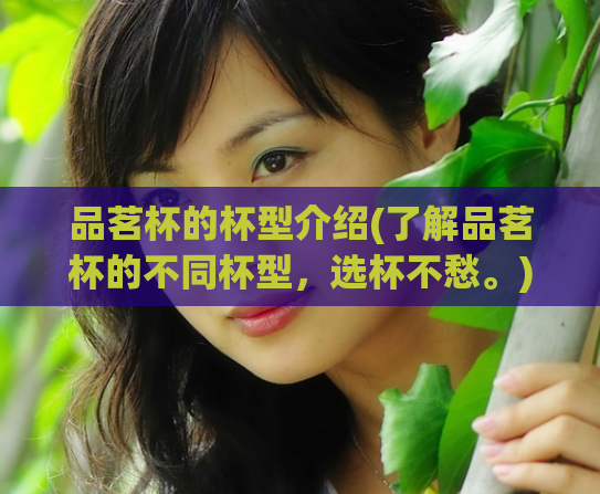 品茗杯的杯型介绍(了解品茗杯的不同杯型，选杯不愁。)