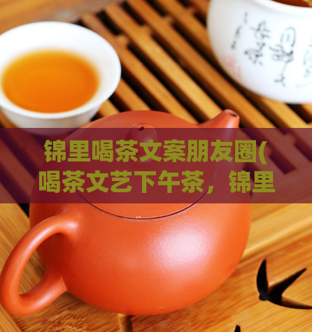 锦里喝茶文案朋友圈(喝茶文艺下午茶，锦里的小清新静谧时光)