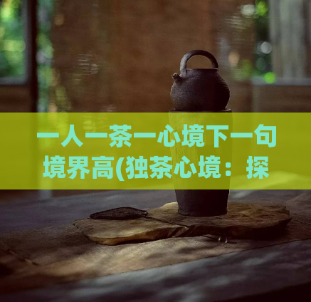 一人一茶一心境下一句境界高(独茶心境：探寻茶艺境界)