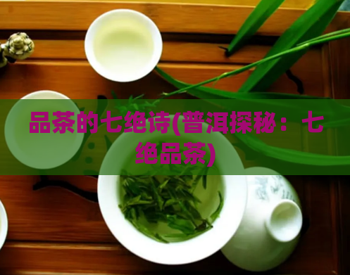 品茶的七绝诗(普洱探秘：七绝品茶)