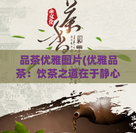 品茶优雅图片(优雅品茶：饮茶之道在于静心品味)
