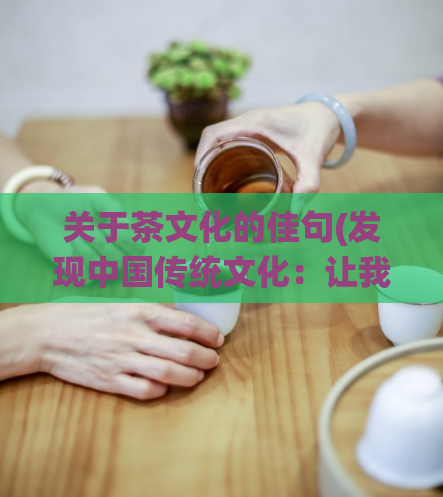 关于茶文化的佳句(发现中国传统文化：让我们一起探索茶文化的深层奥秘)