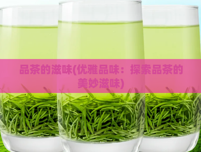 品茶的滋味(优雅品味：探索品茶的美妙滋味)