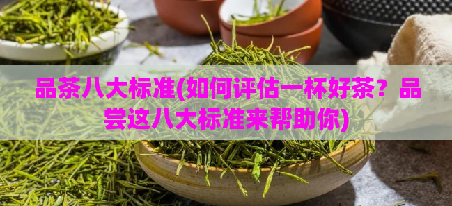品茶八大标准(如何评估一杯好茶？品尝这八大标准来帮助你)