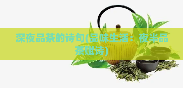 深夜品茶的诗句(品味生活：夜半品茶赋诗)