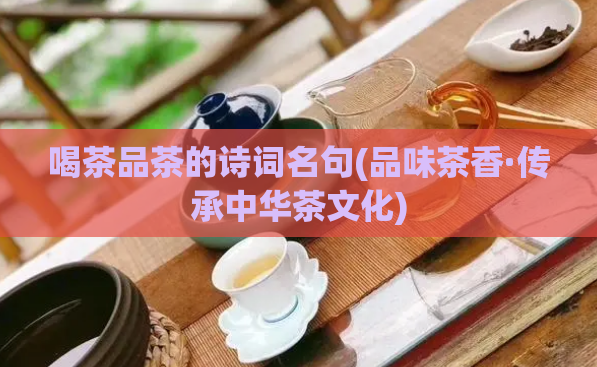 喝茶品茶的诗词名句(品味茶香·传承中华茶文化)