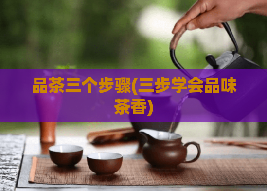 品茶三个步骤(三步学会品味茶香)