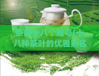 茶的十八个雅号(十八种茶叶的优雅别名，你知道几个？)