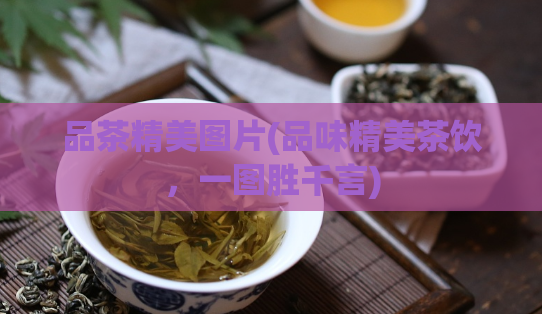 品茶精美图片(品味精美茶饮，一图胜千言)