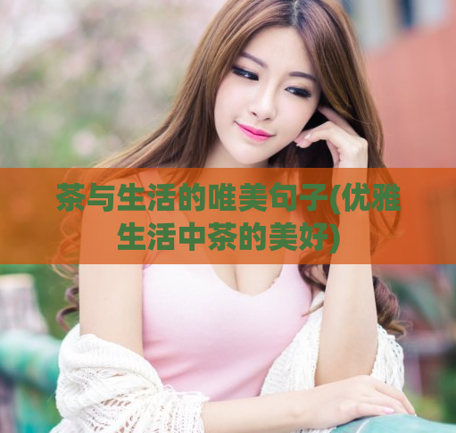 茶与生活的唯美句子(优雅生活中茶的美好)