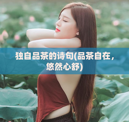 独自品茶的诗句(品茶自在，悠然心舒)
