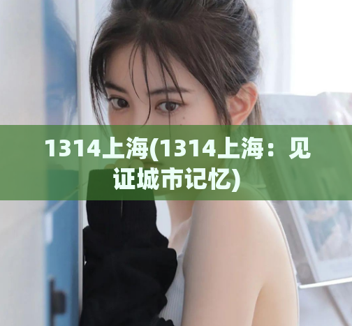 1314上海(1314上海：见证城市记忆)