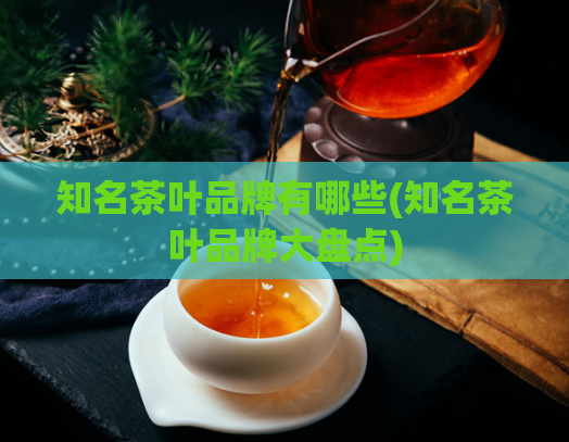 知名茶叶品牌有哪些(知名茶叶品牌大盘点)