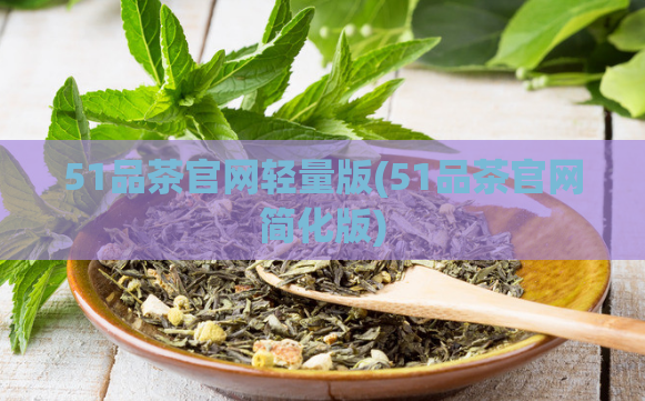 51品茶官网轻量版(51品茶官网简化版)