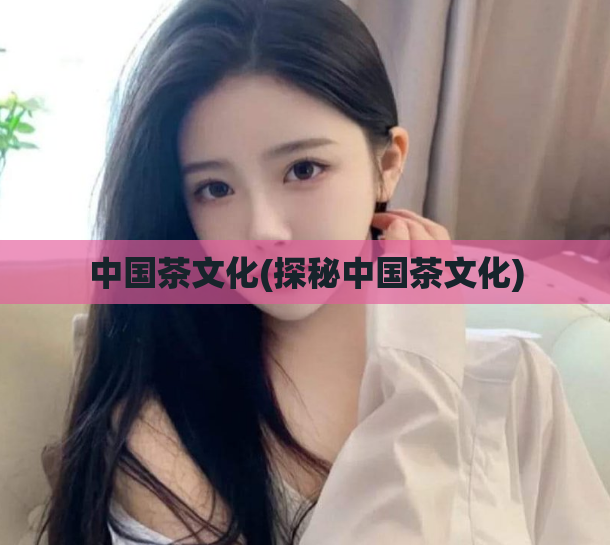 中国茶文化(探秘中国茶文化)