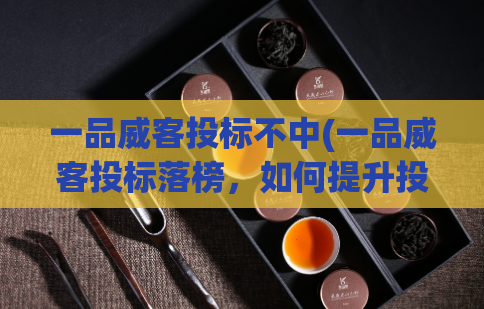 一品威客投标不中(一品威客投标落榜，如何提升投标成功率？)