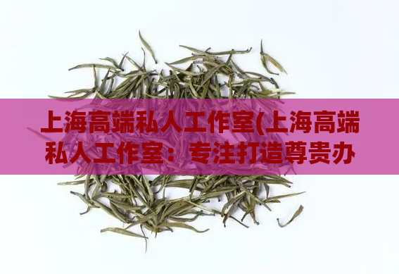 上海高端私人工作室(上海高端私人工作室：专注打造尊贵办公环境)