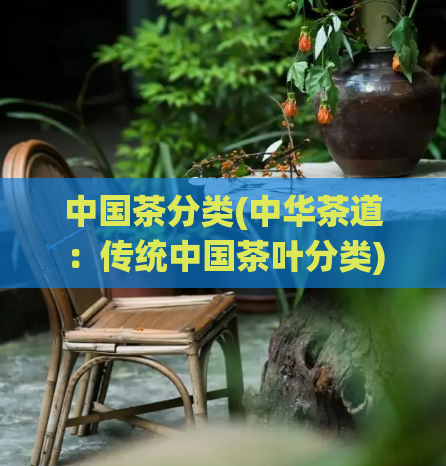 中国茶分类(中华茶道：传统中国茶叶分类)