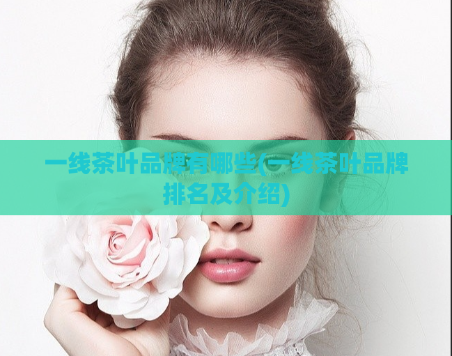一线茶叶品牌有哪些(一线茶叶品牌排名及介绍)