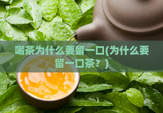 喝茶为什么要留一口(为什么要留一口茶？)