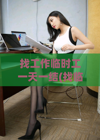 找工作临时工一天一结(找临时工:每日结,招聘中)