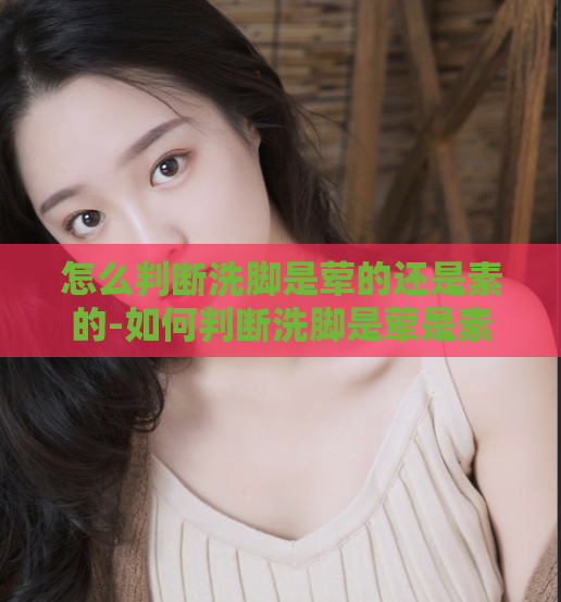 怎么判断洗脚是荤的还是素的-如何判断洗脚是荤是素