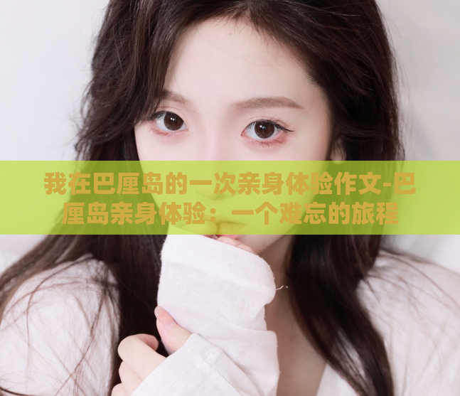 我在巴厘岛的一次亲身体验作文-巴厘岛亲身体验：一个难忘的旅程