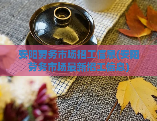 安阳劳务市场招工信息(安阳劳务市场最新招工信息)