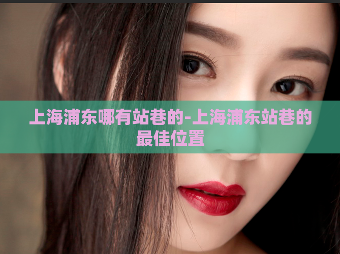 上海浦东哪有站巷的-上海浦东站巷的最佳位置