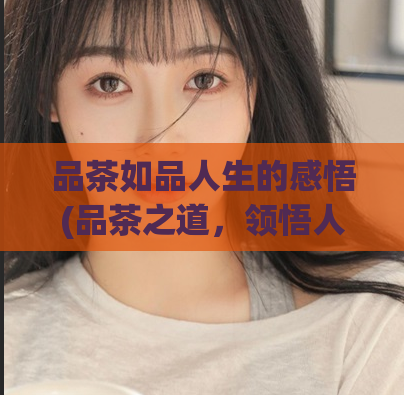 品茶如品人生的感悟(品茶之道，领悟人生境界)