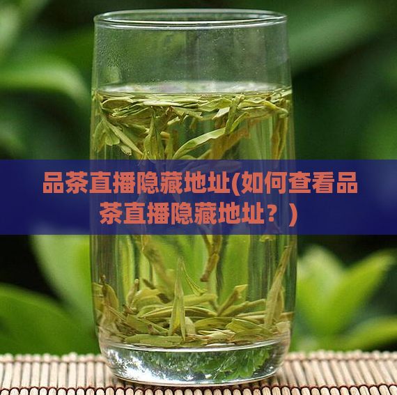 品茶直播隐藏地址(如何查看品茶直播隐藏地址？)
