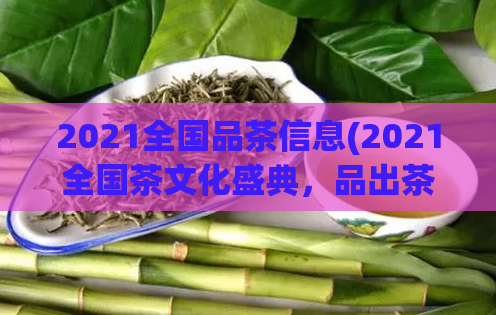 2021全国品茶信息(2021全国茶文化盛典，品出茶叶的芬芳与滋味)