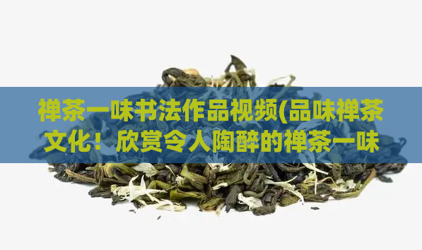 禅茶一味书法作品视频(品味禅茶文化！欣赏令人陶醉的禅茶一味书法视频！)